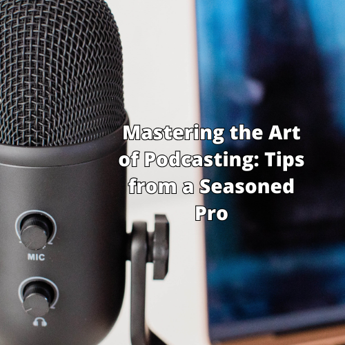 Mastering the Art of Podcasting Tips from a Seasoned Pro