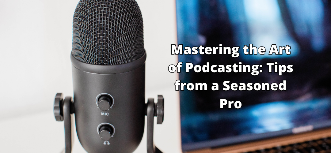 Mastering the Art of Podcasting: Tips from a Seasoned Pro