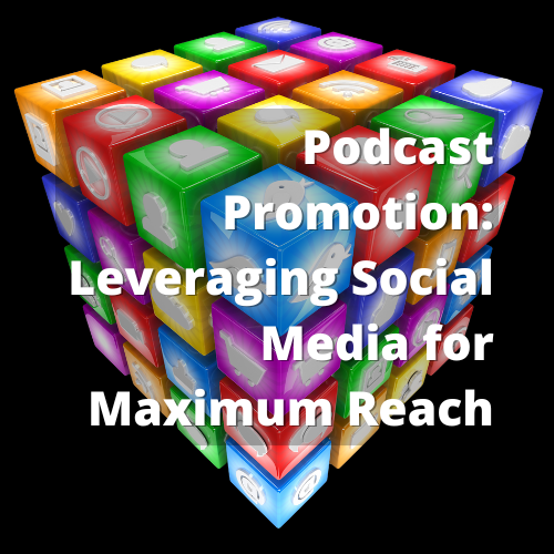 Podcast Promotion: Leveraging Social Media for Maximum Reach