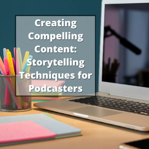 Creating Compelling Content: Storytelling Techniques for Podcasters