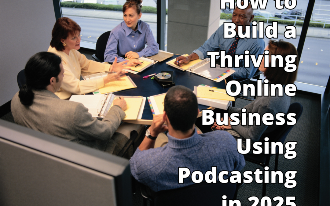 How to Build a Thriving Online Business Using Podcasting in 2025