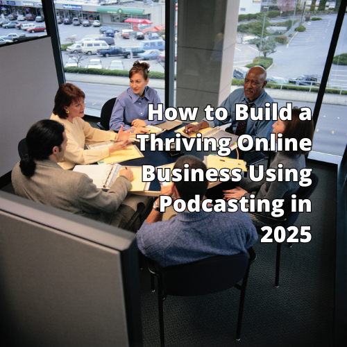 How to Build a Thriving Online Business Using Podcasting in 2025